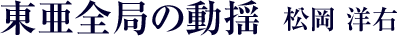 東亜全局の動揺 松岡 洋右